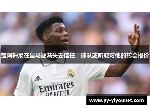 楚阿梅尼在皇马逐渐失去信任，球队或听取对他的转会报价
