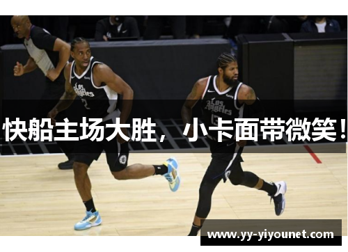 快船主场大胜，小卡面带微笑！